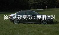 徐宏杰谈受伤：我相信对方不是故意的，请大家不要责怪任何人