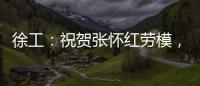 徐工：祝贺张怀红劳模，再获“新身份”！