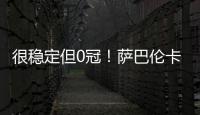 很稳定但0冠
！萨巴伦卡今年大满贯成绩
�：澳网&法网亚军，温网四强