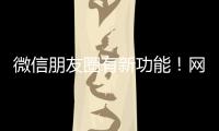 微信朋友圈有新功能
�！网友�：终于可以了