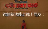 微信新功能上线！网友
：感动哭了