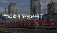 微软宣布Skype将于5月起停止服务！月活跃用户曾超3亿