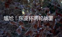 尴尬
！东亚杯两轮战罢�，四支参赛球队仅国足1球未进