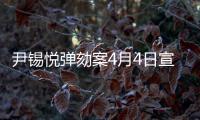 尹锡悦弹劾案4月4日宣判，将通过电视直播