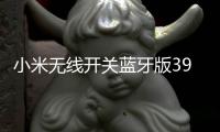 小米无线开关蓝牙版39元开启预约：一粒电池能用两年