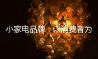小家电品牌
：以消费者为核心 创新产品