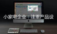 小家电企业�：注重产品设计 让产品节能环保与个性化