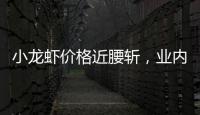 小龙虾价格近腰斩
，业内：“接下来价格还会降”