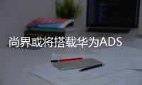 尚界或将搭载华为ADS4，20万级智能化洗牌一触即发