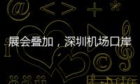 展会叠加，深圳机场口岸单日入境外国人数量创新高