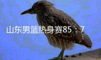 山东男篮热身赛85�：75埃及国家队，陈培东回家作战获15分