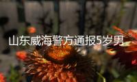 山东威海警方通报5岁男童疑被打致死事件
：两名犯罪嫌疑人被刑拘