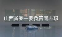 山西省委主要负责同志职务调整 林武任山西省委书记