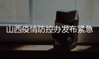 山西疫情防控办发布紧急通知 严格疫情防控�
、管控措施