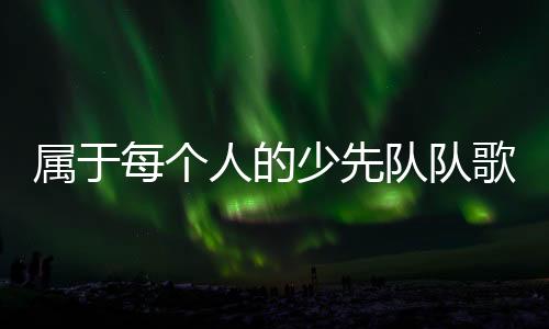因为我们是属于少先学生