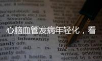 心脑血管发病年轻化
，看看这份防治“地图”