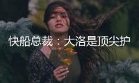 快船总裁	：大洛是顶尖护筐者和射手 他的加盟是球队的一大助力