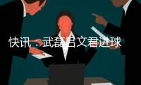 快讯	：武磊吕文君进球 东亚客场3