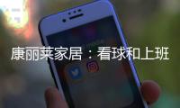 康丽莱家居：看球和上班无法兼得?你缺的只是一张好床垫