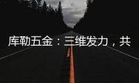 库勒五金：三维发力，共创全场景营销生态圈