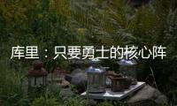 库里	�：只要勇士的核心阵容健康 那我们可以与任何球队竞争