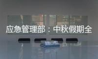 应急管理部�：中秋假期全国未发生重大以上生产安全事故和较大以上自然灾害