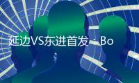 延边VS东进首发
�：Bo季奇PK卢西亚诺 宋泰林压阵