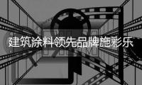 建筑涂料领先品牌施彩乐
：强势登陆央视频道 塑造更高的核心观