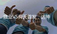 建业VS舜天首发：达神搭档耶夫蒂奇 卡通戈单前锋