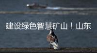 建设绿色智慧矿山！山东重工旗下雷沃矿山一体化解决方案征战西北