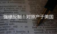 强硬反制
！对原产于美国的所有进口商品再加征50%关税