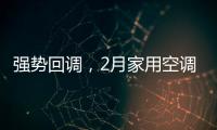 强势回调，2月家用空调产销双双高增长