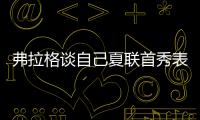 弗拉格谈自己夏联首秀表现	�
：没达到我的标准 但我会调整好的