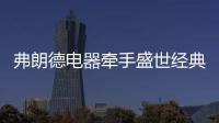 弗朗德电器牵手盛世经典 开启品牌腾飞时代