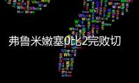 弗鲁米嫩塞0比2完败切尔西
，席尔瓦面对旧主表现不俗，值得期待