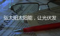 弘太阳太阳能
，让光伏发电走进寻常百姓家