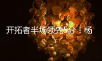 开拓者半场领先5分！杨瀚森8分2板2助，上演炸裂单手隔人暴扣