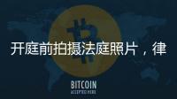 开庭前拍摄法庭照片	，律师手机被扣：一天后法院院长送还