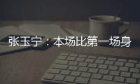 张玉宁
：本场比第一场身体调动得更好&防守更积极 单刀还需要进步