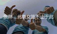张琳：北京女篮不止于此