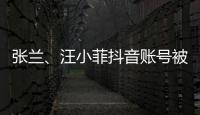 张兰、汪小菲抖音账号被无限期封禁