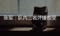 张军：队内三名外援都受伤了，我们的全华班表现很好