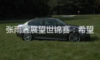 张雨霏展望世锦赛
：希望成绩再往上走一走
，更好享受游泳乐趣