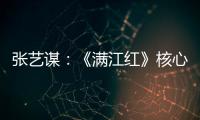 张艺谋：《满江红》核心内涵是家国情怀