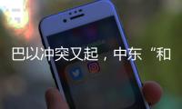 巴以冲突又起�，中东“和解大潮”难再续	？丨智库视点