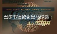 巴尔韦德致谢皇马球迷
：谢谢你们在顺境与逆境中始终陪伴我们