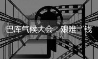 巴库气候大会：艰难“钱”行