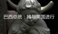 巴西总统：将与美国进行关税谈判 若无效将对等反制