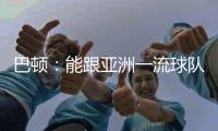 巴顿	：能跟亚洲一流球队交手是好事情 在场上要多拼多跑