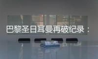 巴黎圣日耳曼再破纪录�：单赛季48胜，冲击六冠神迹	！
